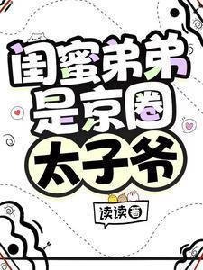 闺蜜弟弟是京圈太子爷未删减版