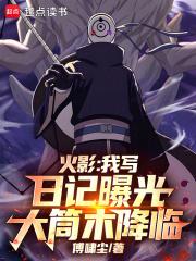 火影我写日记曝光大筒木降临笔趣阁最新章节TXT